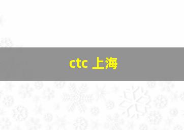 ctc 上海